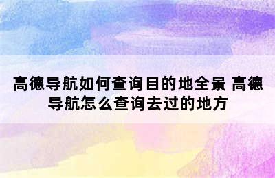 高德导航如何查询目的地全景 高德导航怎么查询去过的地方